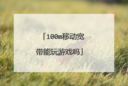 100m移动宽带能玩游戏吗