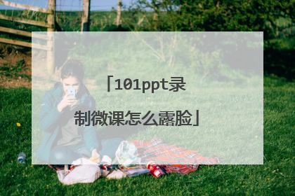 101ppt录制微课怎么露脸