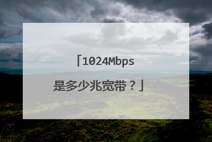 1024Mbps是多少兆宽带?