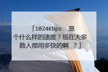 1024Kbps 是个什么样的速度?现在大多数人都用多快的啊 ?