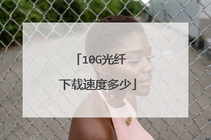 10G光纤 下载速度多少