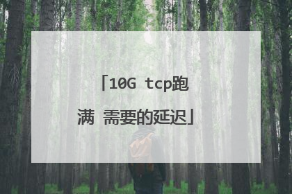 10G tcp跑满 需要的延迟