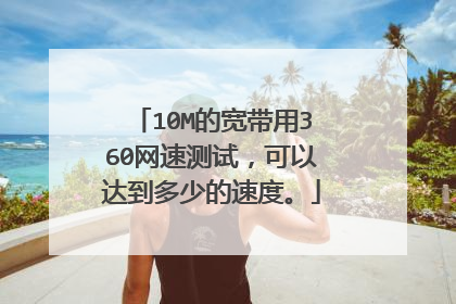 10M的宽带用360网速测试,可以达到多少的速度。