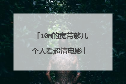 10M的宽带够几个人看超清电影