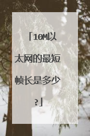 10M以太网的最短帧长是多少?