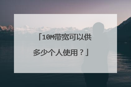 10M带宽可以供多少个人使用?
