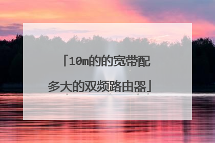 10m的的宽带配多大的双频路由器