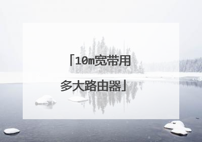 10m宽带用多大路由器