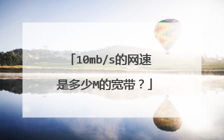 10mb/s的网速是多少M的宽带？