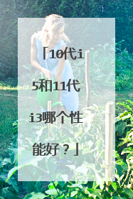 10代i5和11代i3哪个性能好?