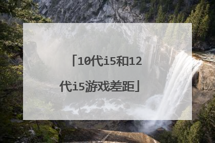 10代i5和12代i5游戏差距