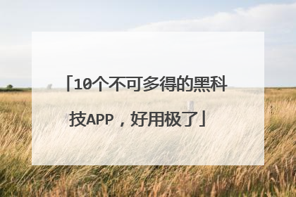 10个不可多得的黑科技APP，好用极了