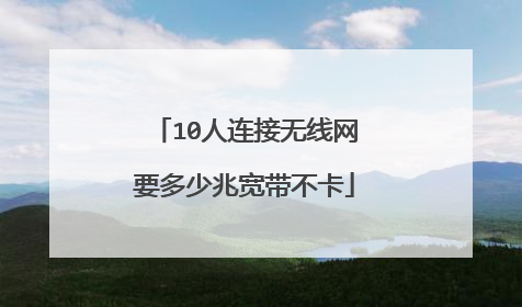 10人连接无线网要多少兆宽带不卡