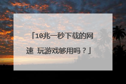 10兆一秒下载的网速 玩游戏够用吗？