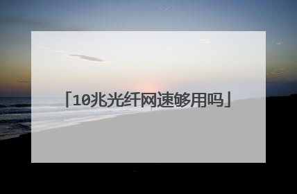 10兆光纤网速够用吗