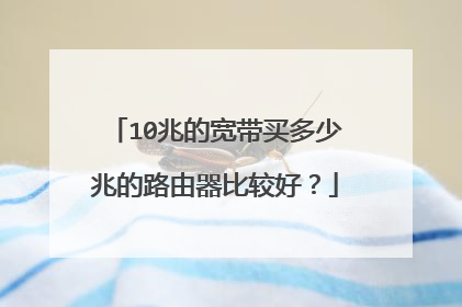 10兆的宽带买多少兆的路由器比较好？