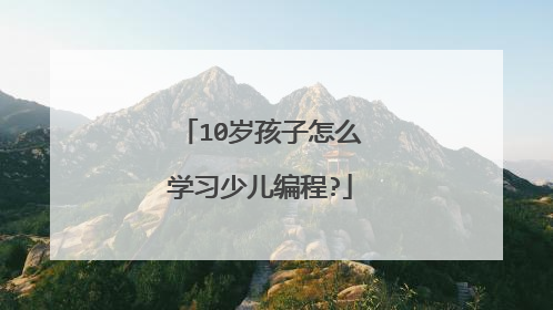 10岁孩子怎么学习少儿编程?