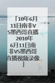 10年6月11日南非VS墨西哥直播 2010年6月11日南非VS墨西哥直播视频录像