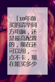 10年前买的清华同方电脑,还是最高配置的,现在还可以用,一点不卡,现在能买多少钱?
