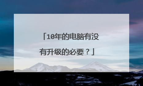 10年的电脑有没有升级的必要?