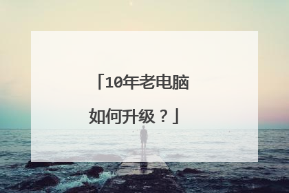 10年老电脑如何升级？