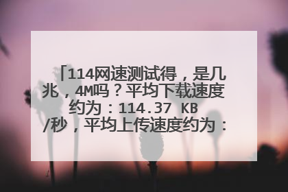 114网速测试得，是几兆，4M吗？平均下载速度约为：114.37 KB/秒，平均上传速度约为：36.37 KB/秒。
