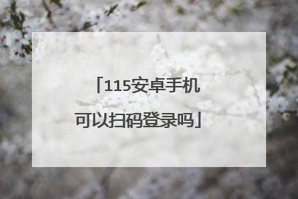 115安卓手机可以扫码登录吗