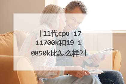 11代cpu i7 11700k和i9 10850k比怎么样?