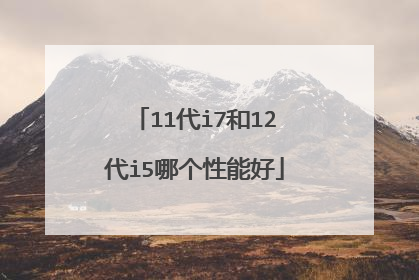 11代i7和12代i5哪个性能好