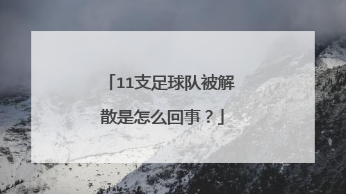 11支足球队被解散是怎么回事？