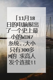 11月18日的电脑报出了一个史上最小的WIN7糸统..大小只有300多M的 求高人发个连接!!!
