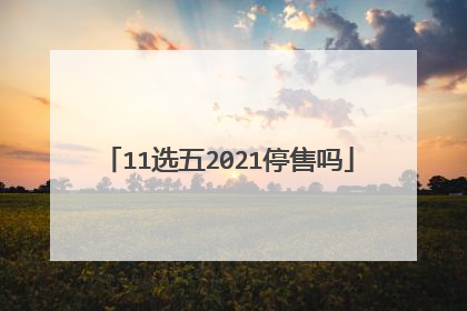 11选五2021停售吗