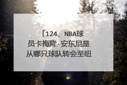 124、NBA球员卡梅隆·安东尼是从哪只球队转会至纽约尼克斯队的?