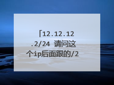 12.12.12.2/24 请问这个ip后面跟的/24是什么意思啊