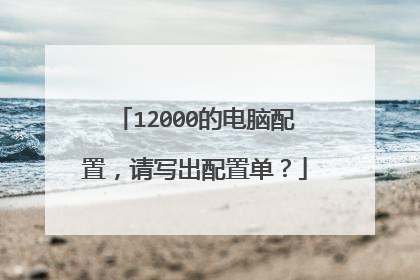 12000的电脑配置，请写出配置单？