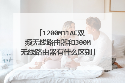 1200M11AC双频无线路由器和300M无线路由器有什么区别