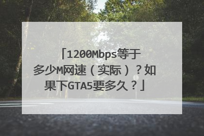 1200Mbps等于多少M网速(实际)?如果下GTA5要多久?