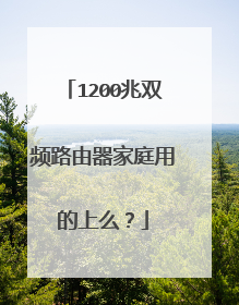 1200兆双频路由器家庭用的上么？