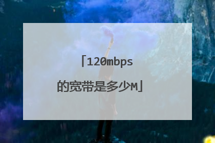 120mbps的宽带是多少M