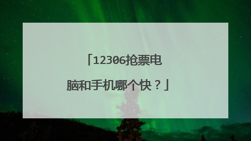 12306抢票电脑和手机哪个快?