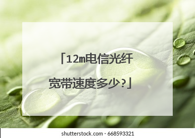 12m电信光纤宽带速度多少?