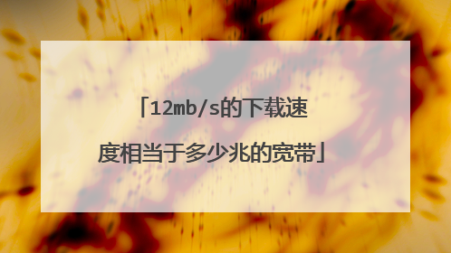 12mb/s的下载速度相当于多少兆的宽带