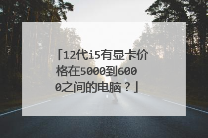 12代i5有显卡价格在5000到6000之间的电脑?