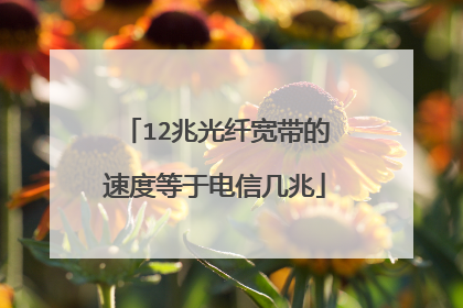 12兆光纤宽带的速度等于电信几兆