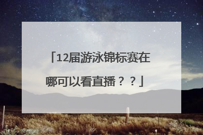 12届游泳锦标赛在哪可以看直播??