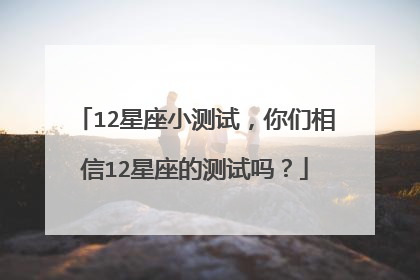 12星座小测试,你们相信12星座的测试吗?