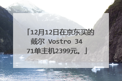 12月12日在京东买的戴尔 Vostro 3471单主机2399元。