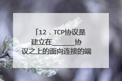 12.TCP协议是建立在______协议之上的面向连接的端到端通信协议。