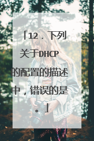 12．下列关于DHCP的配置的描述中，错误的是 。