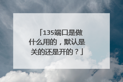 135端口是做什么用的,默认是关的还是开的?